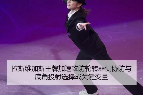 拉斯维加斯王牌加速攻防轮转弱侧协防与底角投射选择成关键变量